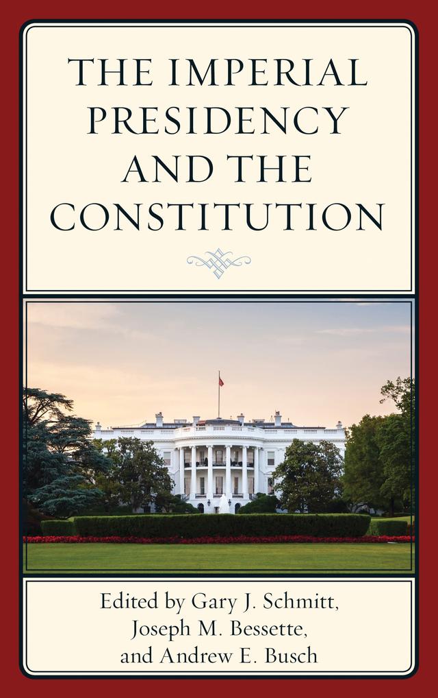 The Imperial Presidency and the Constitution by Andrew E. Busch, Gary Schmitt, Joseph M. Bessette