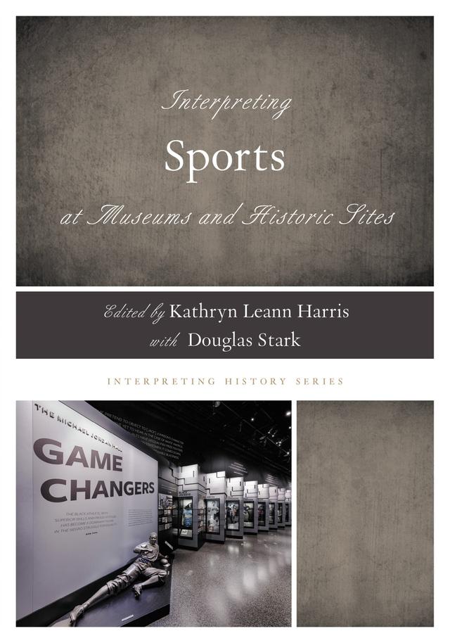 Interpreting Sports at Museums and Historic Sites by Douglas Stark, Kathryn Leann Harris
