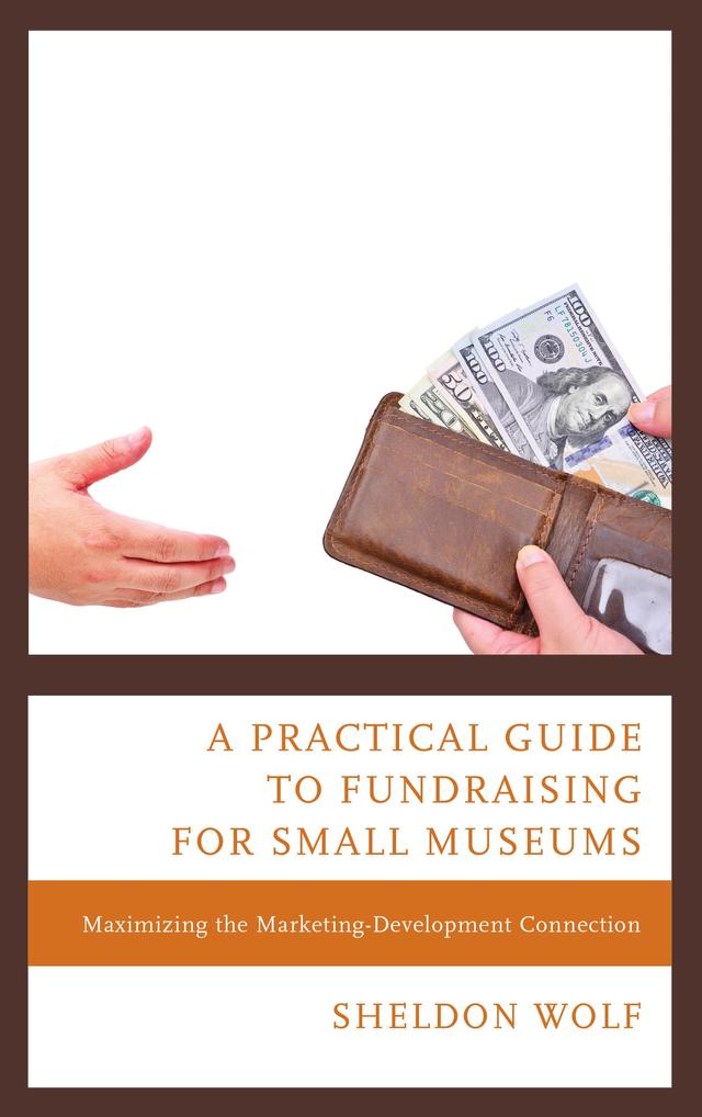 A Practical Guide to Fundraising for Small Museums by Sheldon Wolf