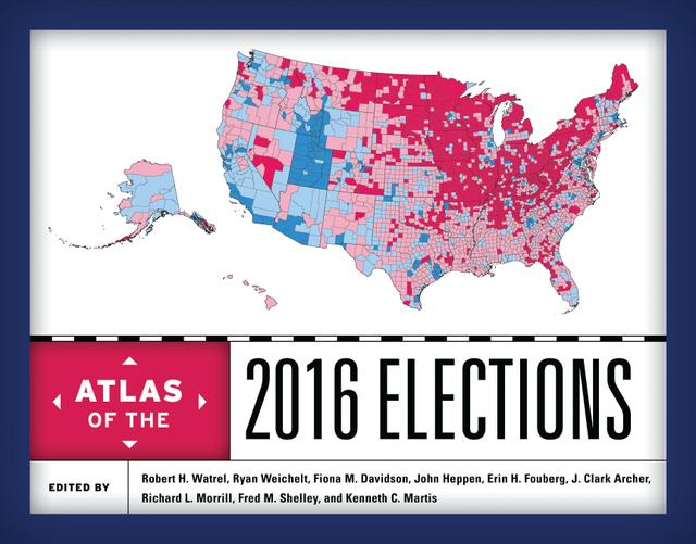Atlas of the 2016 Elections by Erin H. Fouberg, Fiona M. Davidson, Fred M. Shelley, J. Clark Archer, John Heppen, Kenneth C. Martis, Richard L. Morrill, Robert H. Watrel, Ryan Weichelt