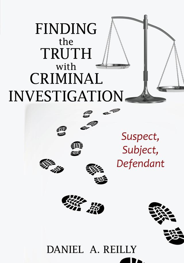 Finding the Truth with Criminal Investigation by Daniel A. Reilly