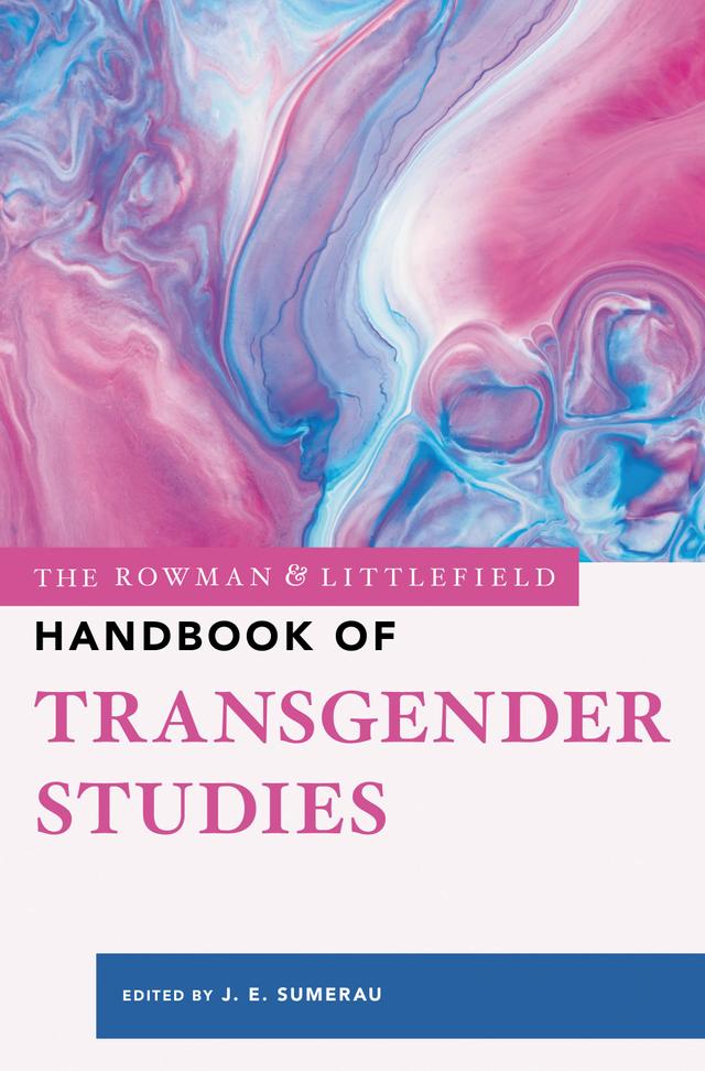 The Rowman & Littlefield Handbook of Transgender Studies by J. E. Sumerau