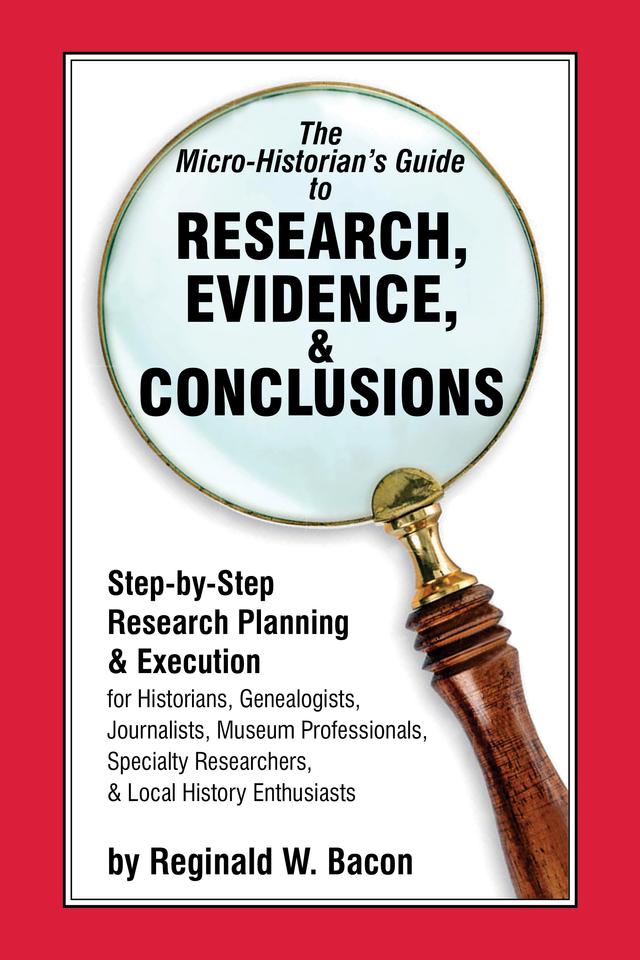 The Micro-historian's Guide to Research, Evidence, & Conclusions by Reginald  W. Bacon