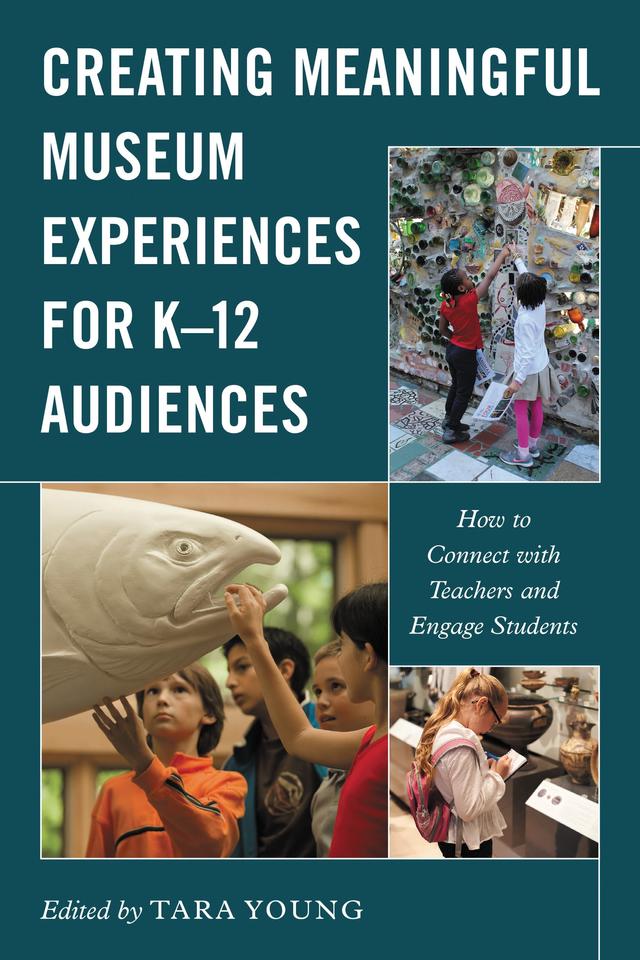 Creating Meaningful Museum Experiences for K–12 Audiences by Tara Young