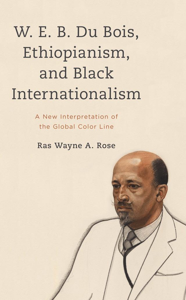 W. E. B. Du Bois, Ethiopianism, and Black Internationalism by Ras Wayne A. Rose