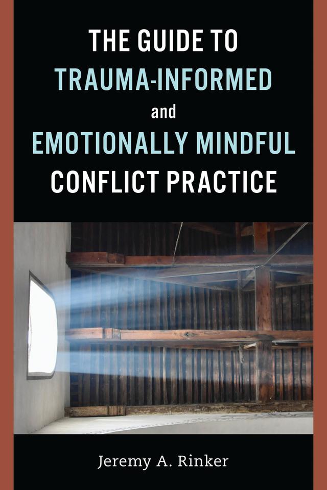 The Guide to Trauma-Informed and Emotionally Mindful Conflict Practice by Jeremy A. Rinker