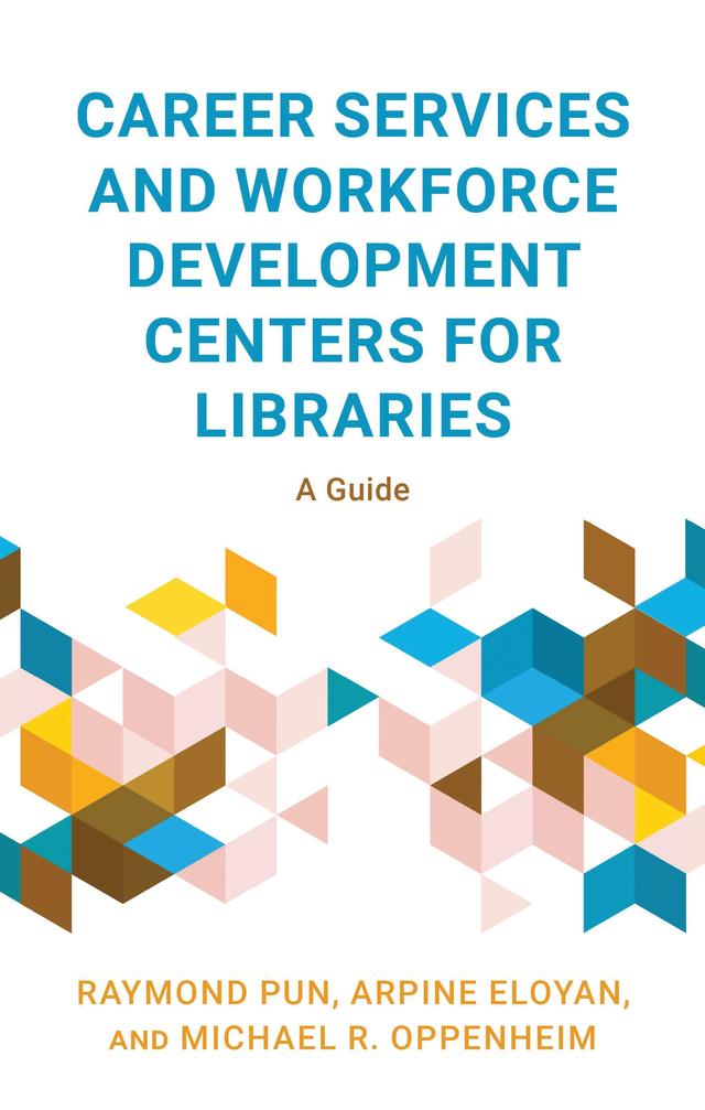 Career Services and Workforce Development Centers for Libraries by Arpine Eloyan, Michael R. Oppenheim, Raymond Pun