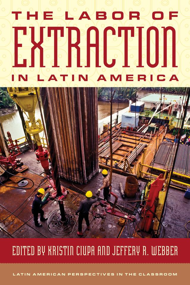 The Labor of Extraction in Latin America by Jeffery R. Webber, Kristin Ciupa