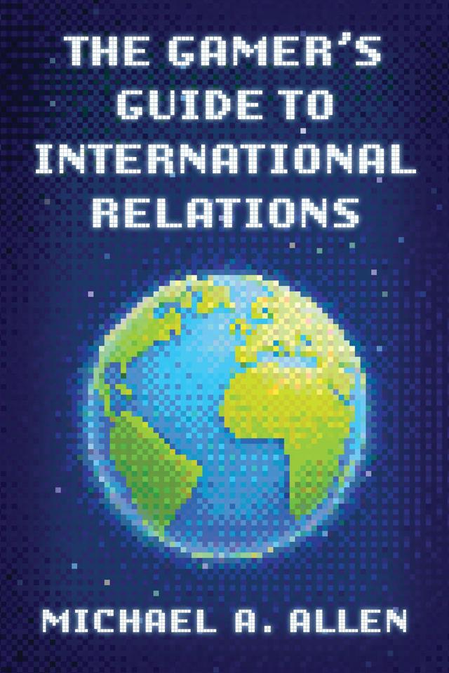 The Gamer's Guide to International Relations by Michael A. Allen