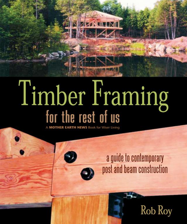 Timber Framing for the Rest of Us by Rob Roy
