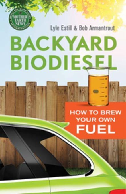 Backyard Biodiesel by Bob Armantrout, Lyle Estill