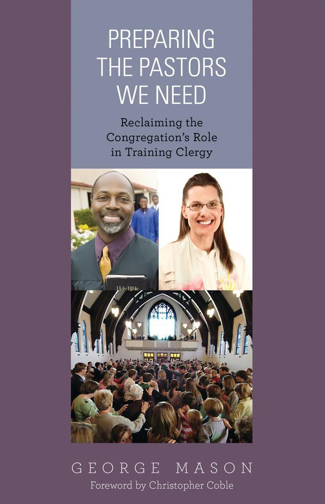 Preparing the Pastors We Need by George A. Mason