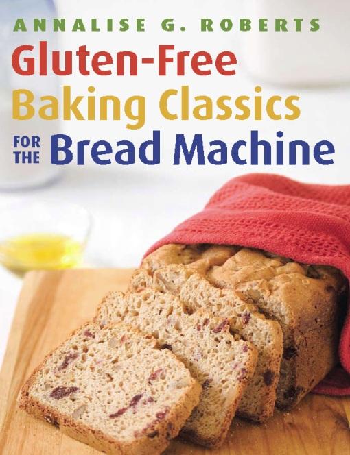 Gluten-Free Baking Classics for the Bread Machine by Annalise G. Roberts