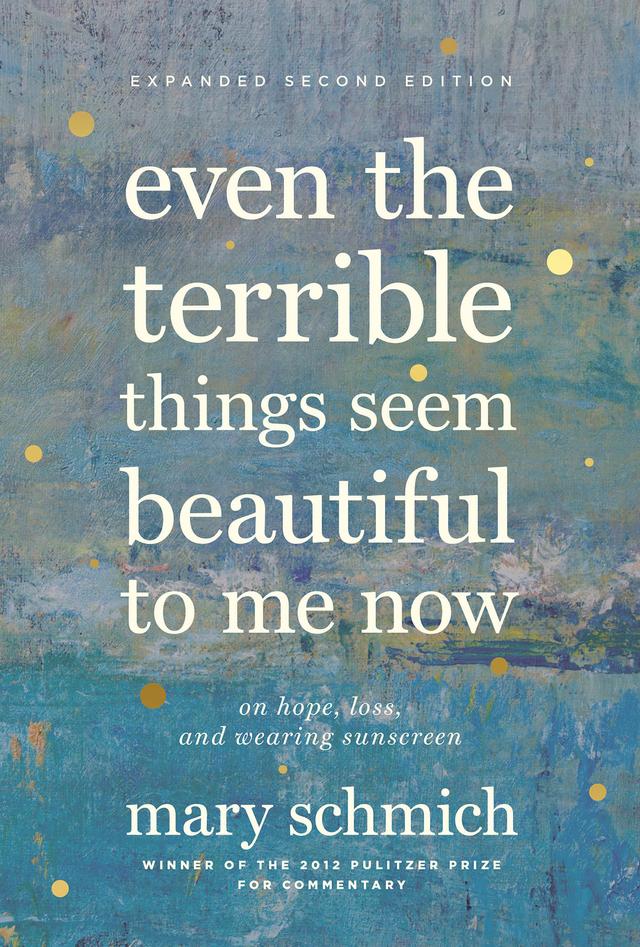Even the Terrible Things Seem Beautiful to Me Now by Mary Schmich