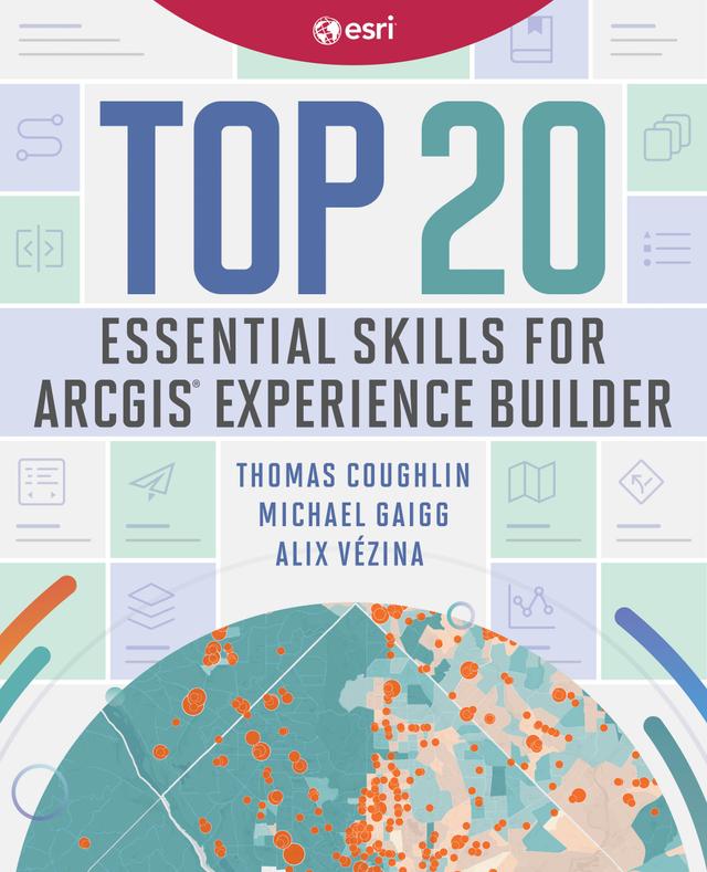 Top 20 Essential Skills for ArcGIS Experience Builder by Alix Vézina, Michael Gaigg, Thomas Coughlin