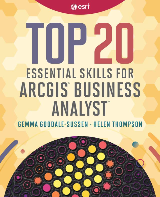 Top 20 Essential Skills for ArcGIS Business Analyst by Gemma Goodale-Sussen, Helen Thompson
