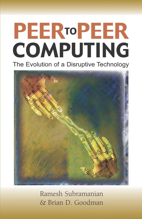 Peer-to-Peer Computing: The Evolution of a Disruptive Technology by Brian D. Goodman, Ramesh Subramanian