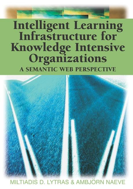 Intelligent Learning Infrastructure for Knowledge Intensive Organizations: A Semantic Web Perspective by Ambjörn Naeve, Miltiadis D. Lytras