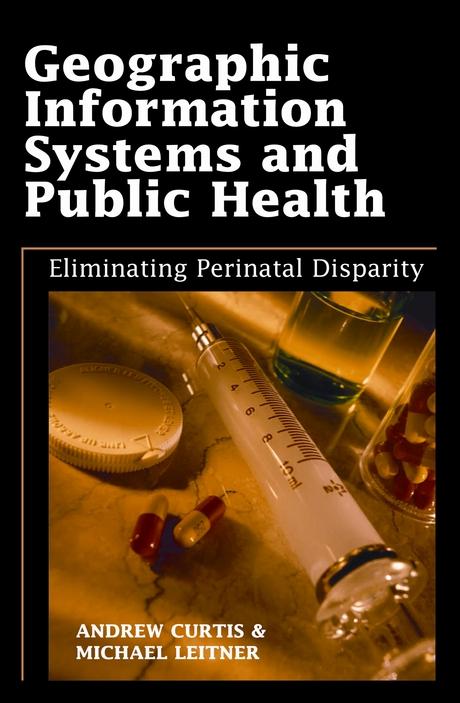 Geographic Information Systems and Public Health: Eliminating Perinatal Disparity by Andrew Curtis, Michael Leitner