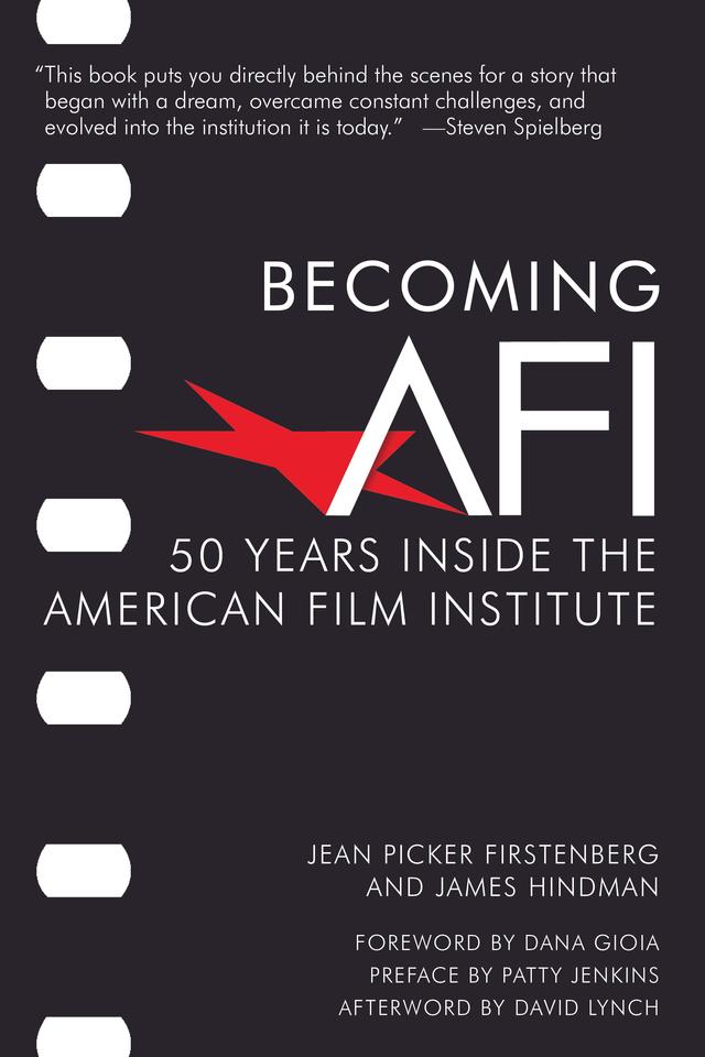 Becoming AFI by Bob Gazzale, Dana Gioia, David Lynch, Emily Laskin, James Hindman, Jean Picker Firstenberg, Larry Kirkman, Nick DeMartino, Patricia King Hanson, Patty Jenkins