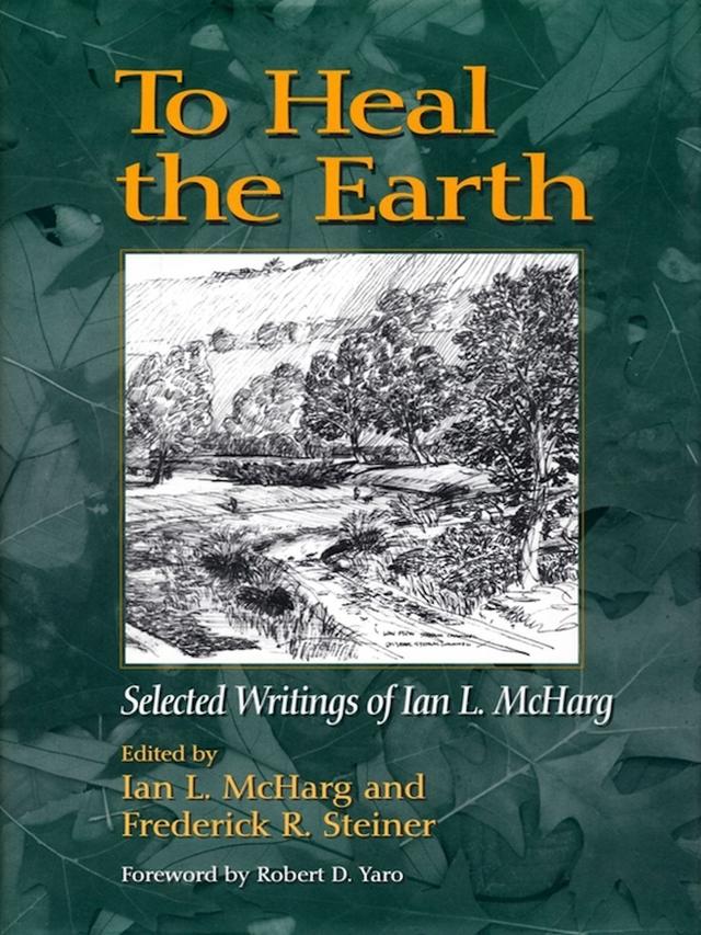 To Heal the Earth by Frederick R. Steiner, Ian L. McHarg, Robert Yaro