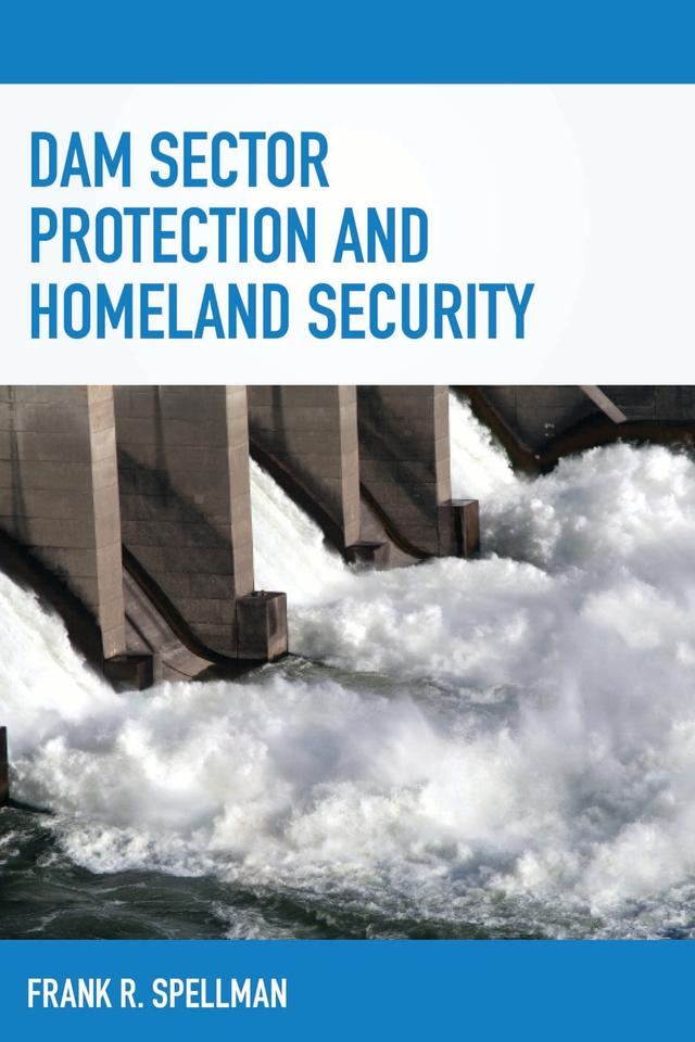 Dam Sector Protection and Homeland Security by Frank R. Spellman