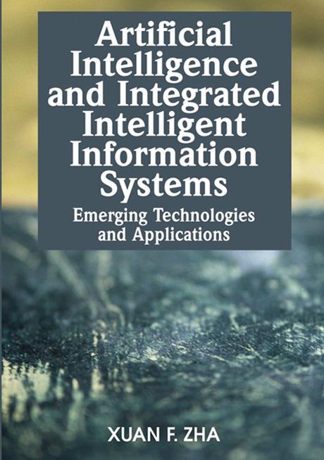 Artificial Intelligence and Integrated Intelligent Information Systems: Emerging Technologies and Applications by Xuan Zha