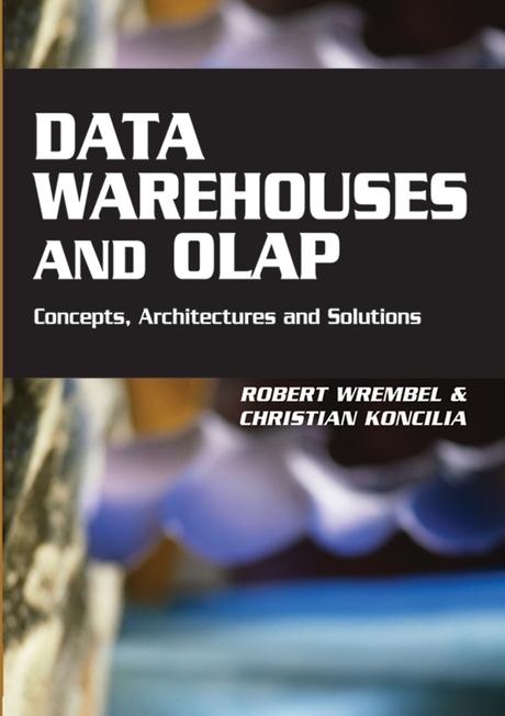 Data Warehouses and OLAP: Concepts, Architectures and Solutions by Christian Koncilia, Robert Wrembel