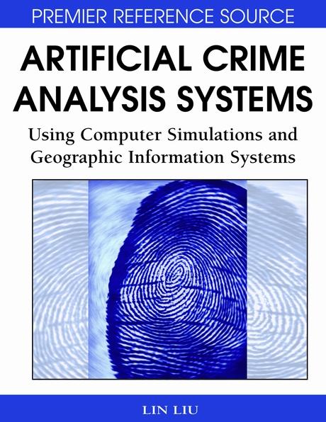 Artificial Crime Analysis Systems: Using Computer Simulations and Geographic Information Systems by John Eck, Lin Liu