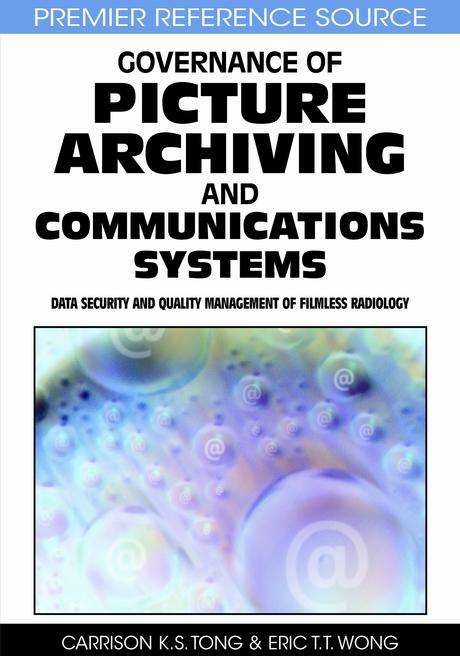 Governance of Picture Archiving and Communications Systems: Data Security and Quality Management of Filmless Radiology by Carrison K.S. Tong, Eric T.T. Wong