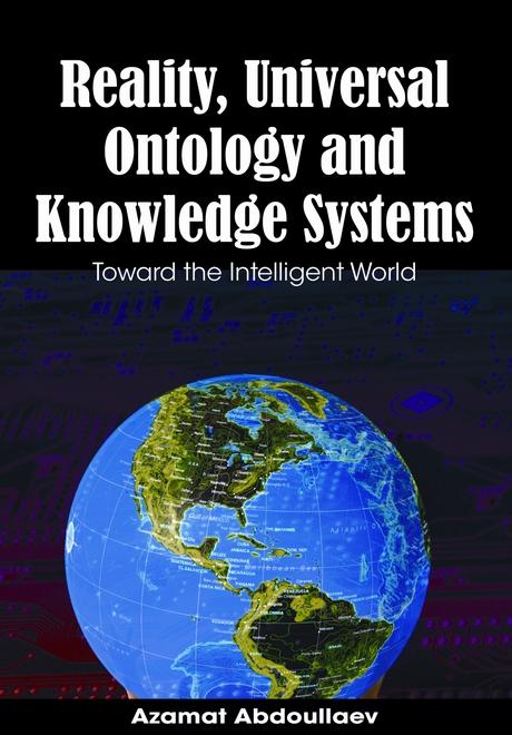 Reality, Universal Ontology and Knowledge Systems: Toward the Intelligent World by Azamat Abdoullaev