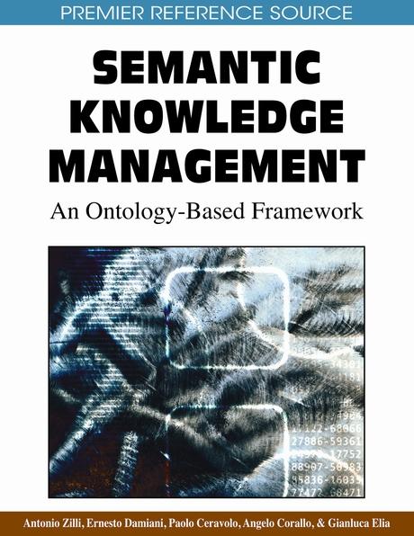 Semantic Knowledge Management: An Ontology-Based Framework by Angelo Corallo, Antonio Zilli, Ernesto Damiani, Gianluca Elia, Paolo Ceravolo