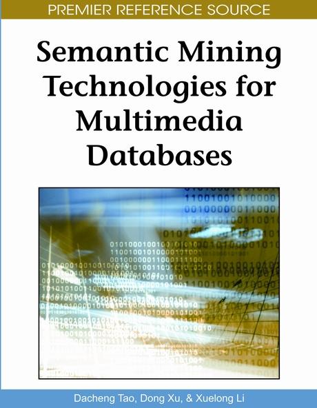 Semantic Mining Technologies for Multimedia Databases by Dacheng Tao, Dong Xu, Xuelong Li
