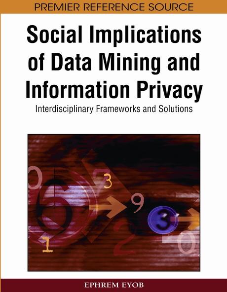 Social Implications of Data Mining and Information Privacy: Interdisciplinary Frameworks and Solutions by Ephrem Eyob