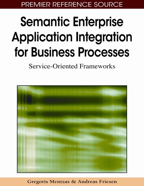 Semantic Enterprise Application Integration for Business Processes: Service-Oriented Frameworks by Andreas Friesen, Gregoris Mentzas