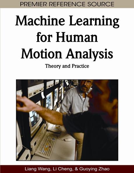 Machine Learning for Human Motion Analysis: Theory and Practice by Guoying Zhao, Liang Wang, Li Cheng