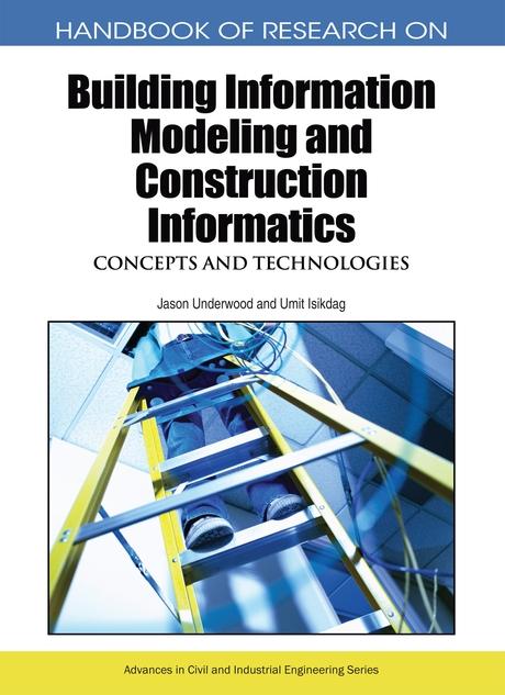 Handbook of Research on Building Information Modeling and Construction Informatics: Concepts and Technologies by Jason Underwood, Umit Isikdag