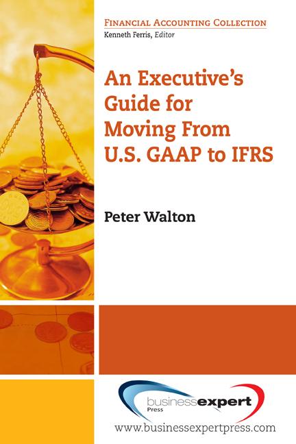 An Executive's Guide for Moving from US GAAP to IFRS by Peter Walton