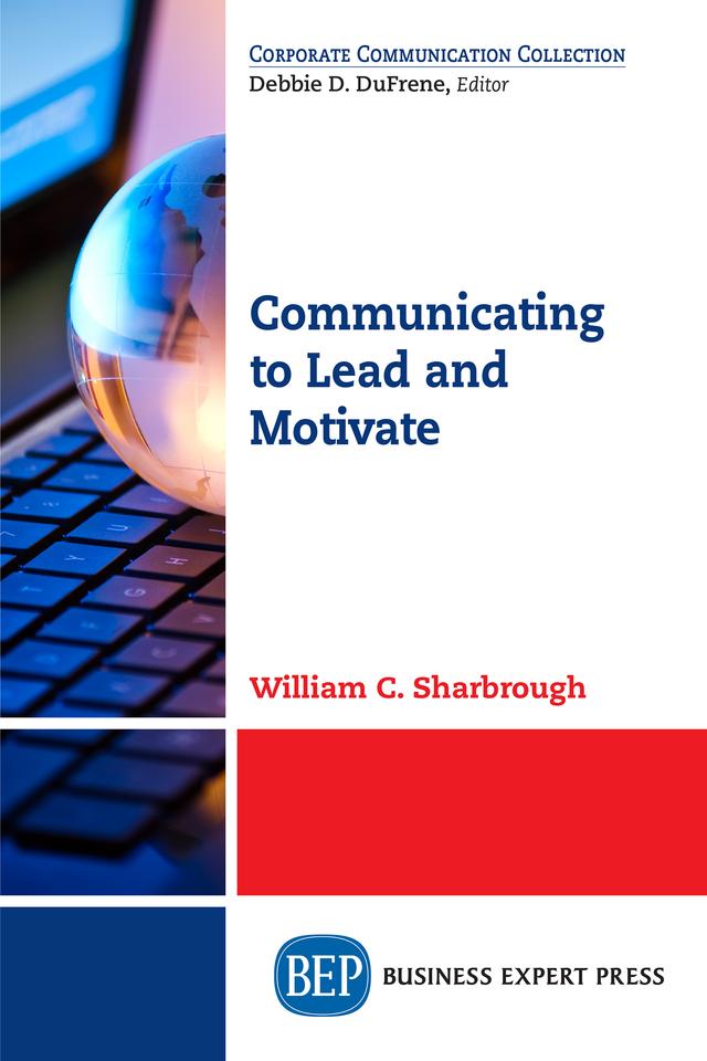 Communicating to Lead and Motivate by William C. Sharbrough