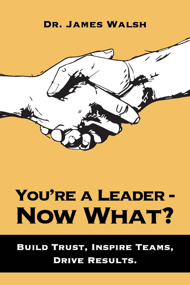 You’re a Leader–Now What? by James Walsh