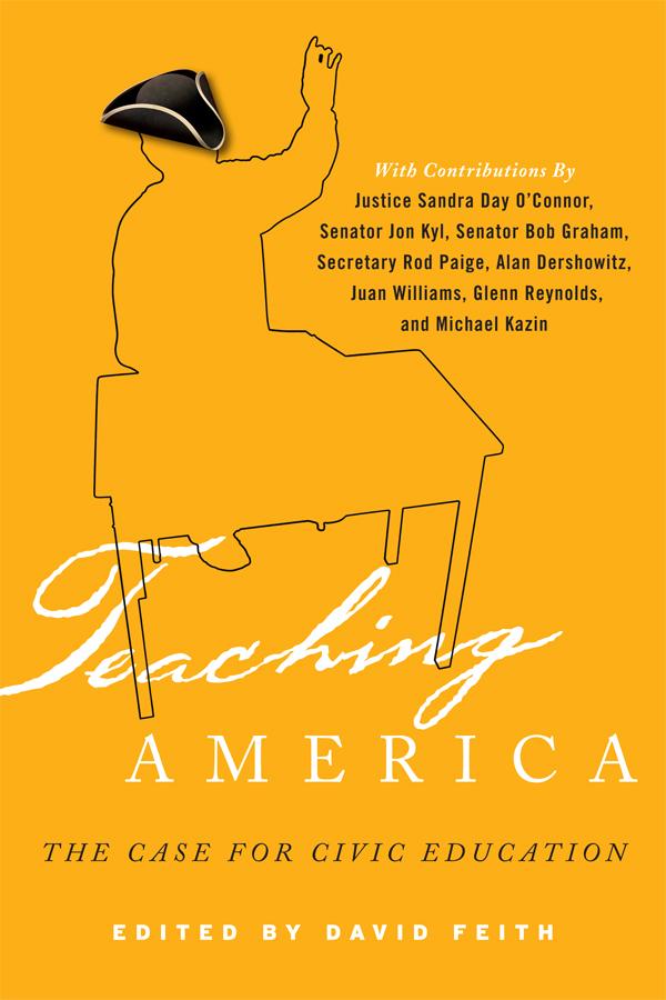 Teaching America by Admiral Mike Ratliff, Alan M. Dershowitz, Andrew J. Rotherham, Bruce Cole, Charles F. Bahmueller, Charles N. Quigley, Chris Hand, David J. Feith, Eugene W. Hickok, Jr., Frederick M. Hess, Glenn Harlan Reynolds, Harry Lewis, Jason Ross, Jay P. Lefkowitz, John M. Bridgeland, John R. Thelin, Juan Williams, Justice Sandra Day O'Connor, Mark Bauerlein, Michael Kazin, Mike Feinberg, Peter Levine, Secretary Rod Paige, Senator Bob Graham, Senator Jon Kyl, Seth Andrew