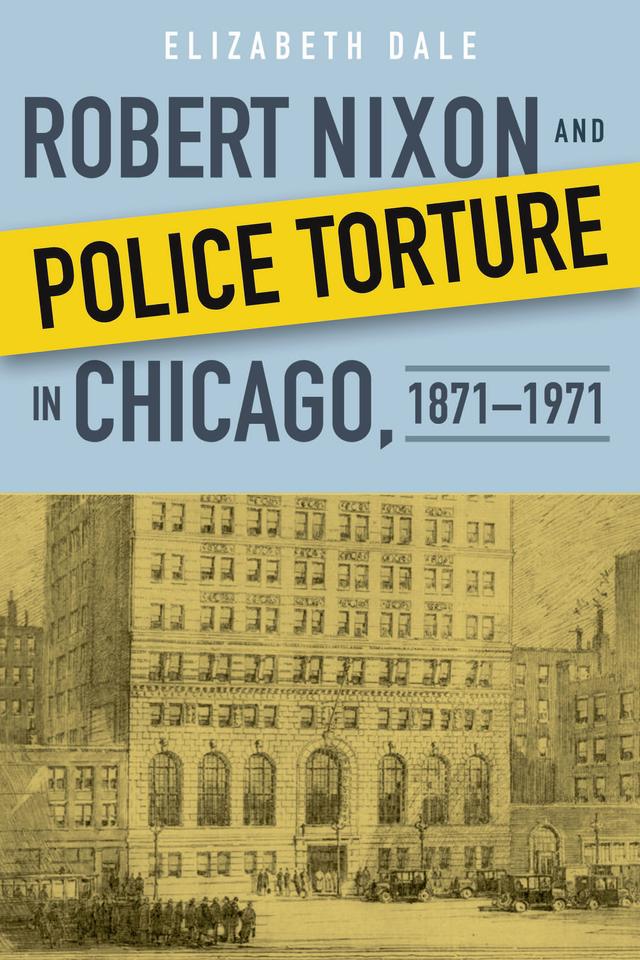 Robert Nixon and Police Torture in Chicago, 1871–1971 by Elizabeth Dale