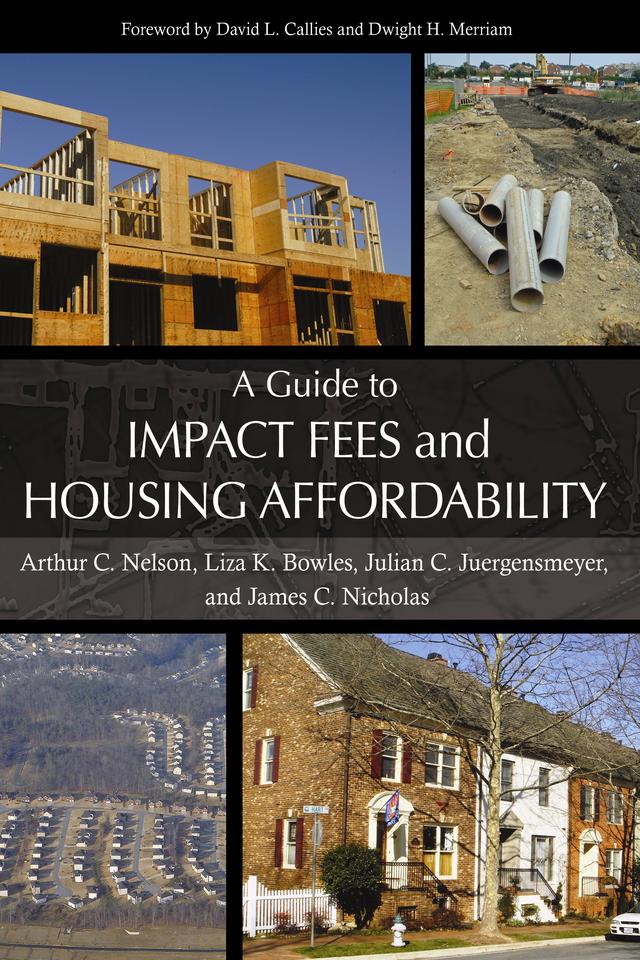 A Guide to Impact Fees and Housing Affordability by Arthur C. Nelson, Craig Anthony Arnold, Dwight Merriam, James C. Nicholas, Julian C. Juergensmeyer, Liza K. Bowles