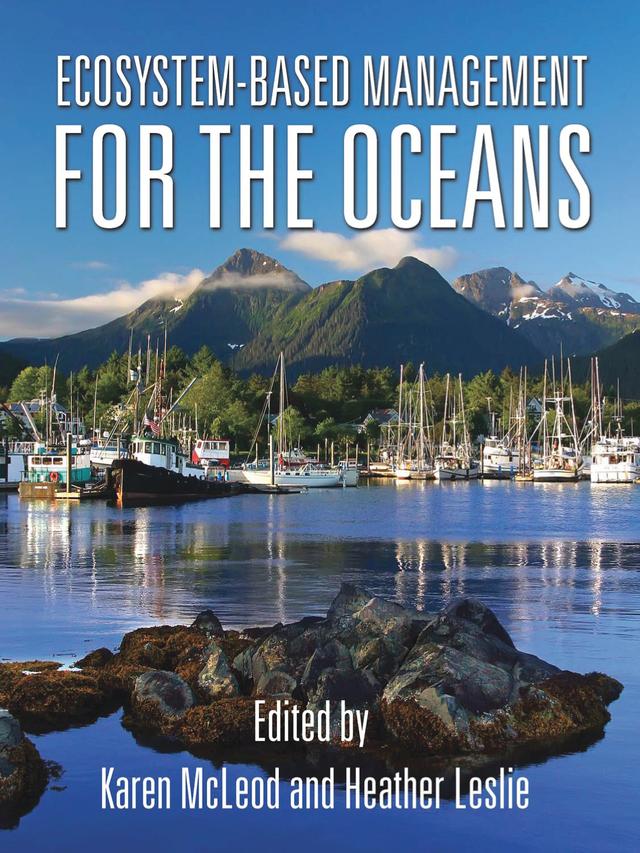 Ecosystem-Based Management for the Oceans by Andrew (Anaru) Kliskey, Andrew A. Rosenberg, Ann Kinzig, Brad Barr, Charles H. Peterson, Charlotte B. Mogensen, Dean Wendt, Donald F. Boesch, Don Maruska, Edward B. Barbier, Elliott Hazen, Erica Goldman, Exequiel Ezcurra, Fred Guichard, Garry Peterson, Heather Leslie, Ilse Kiessling, James Boyd, Jane Lubchenco, Janis Searles, Janna Shackeroff, Jonathan Peacey, Jorge Torre, Karen McLeod, Kathleen Dean Moore, Kimberly Heiman, Larry B. Crowder, Leah Bunce Karrer, Les Kaufman, Lilian (Naia) Alessa, Linwood Pendleton, Lisa Wainger, Maggie Mooney-Seus, Marco (Octavio) Aburto, Maria de los Angeles Carvajal, Mary Ruckelshaus, Paul Sandifer, Phil Levin, Richard Cudney-Bueno, Robert O'Boyle, Roly Russell, Steve Ganey, Tana Worcester, Tim Essington