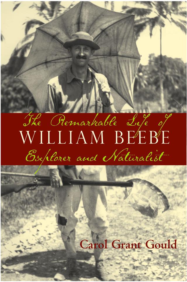 The Remarkable Life of William Beebe by Carol Grant Gould