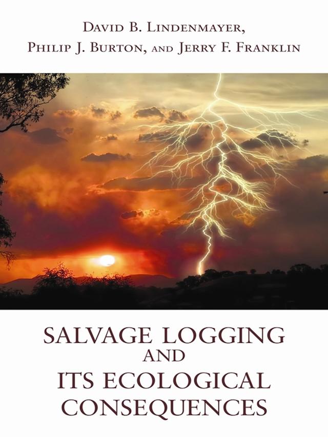 Salvage Logging and Its Ecological Consequences by David B. Lindenmayer, Jerry F. Franklin, Philip J. Burton