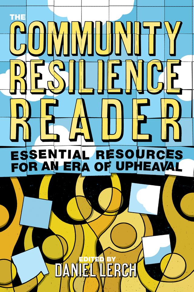 The Community Resilience Reader by Al Weinrub, Asher Miller, Brian Walker, Chuck Collins, Daniel Lerch, David Salt, Denise Fairchild, Howard Silverman, Joshua Farley, Leena Iyengar, Margaret Robertson, Mike Lydon, Rebecca Wodder, Richard Heinberg, Rosemary Cooper, Sarah Byrnes, Scott Sawyer, Stephanie Mills, William Rees, William Throop