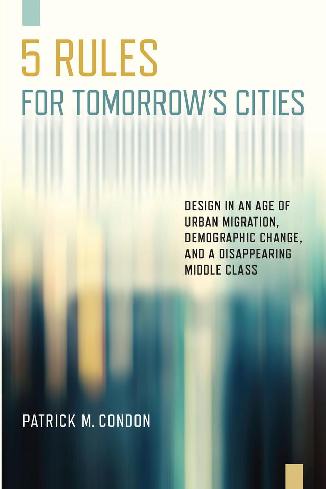 Five Rules for Tomorrow's Cities by Patrick M. Condon