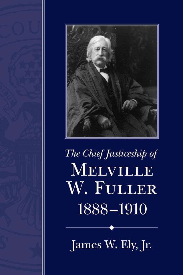 The Chief Justiceship of Melville W. Fuller, 1888-1910 by James W. Ely, Jr.