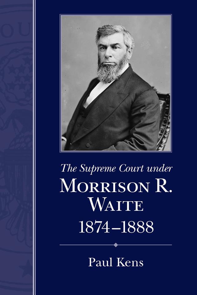 The Supreme Court under Morrison R. Waite, 1874-1888 by Paul Kens